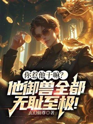 你惹他干嘛?他御兽全都无耻至极!