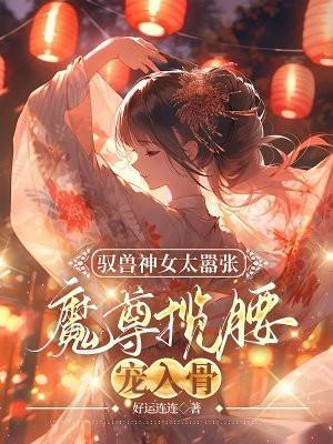 驭兽神女太嚣张,魔尊揽腰宠入骨