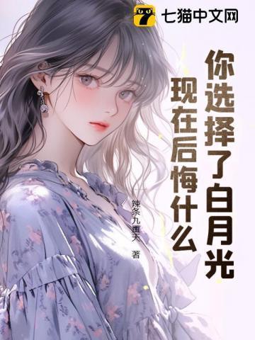 你选择了白月光,现在后悔什么?