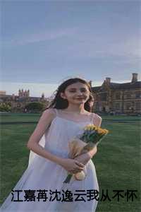 江嘉苒沈逸云我从不怀疑真心,只是真心瞬息万变