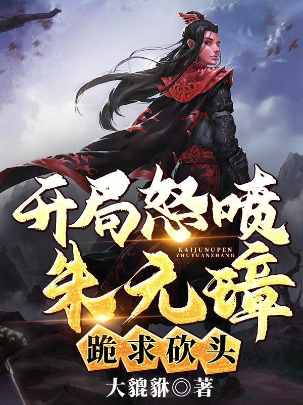 开局怒喷朱元璋,跪求砍头!