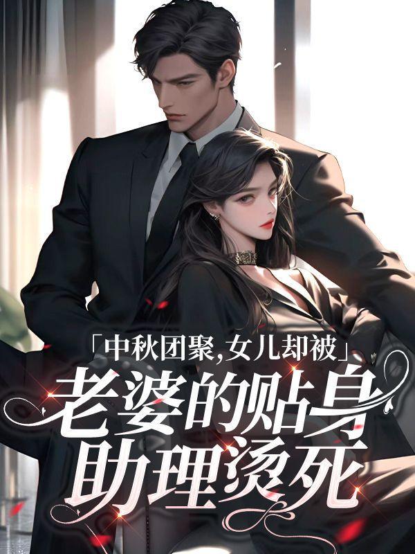 中秋团聚,女儿却被老婆的贴身助理烫死