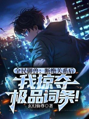 全民御兽:断绝关系后,我掠夺极品词条!