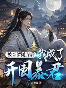 被亲爹抛弃后,我成了开国暴君